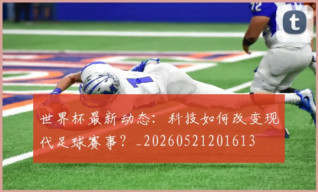 世界杯最新动态:科技如何改变现代足球赛事?_20260521201613
