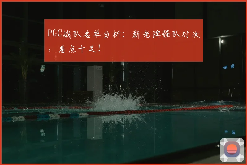 PGC战队名单分析：新老牌强队对决，看点十足！