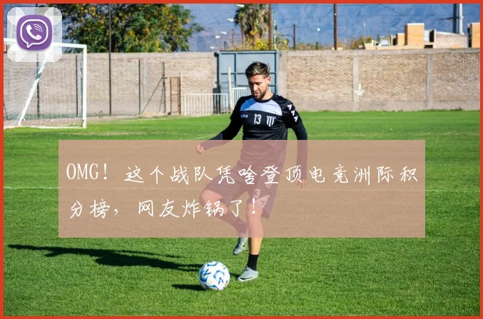 OMG!这个战队凭啥登顶电竞洲际积分榜,网友炸锅了!
