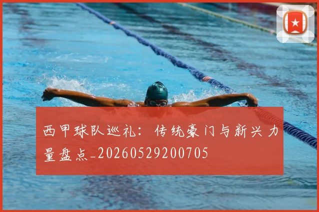 西甲球队巡礼:传统豪门与新兴力量盘点_20260529200705