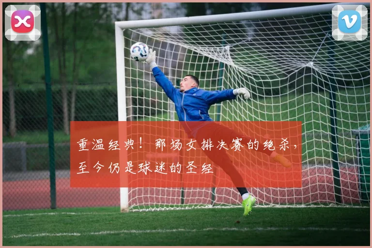重温经典！那场女排决赛的绝杀，至今仍是球迷的圣经