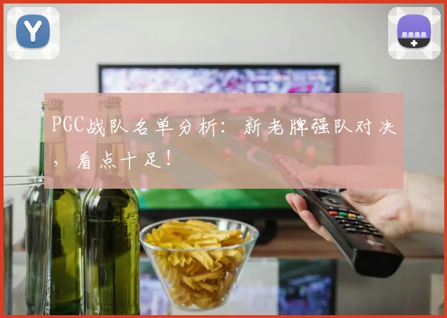 PGC战队名单分析：新老牌强队对决，看点十足！