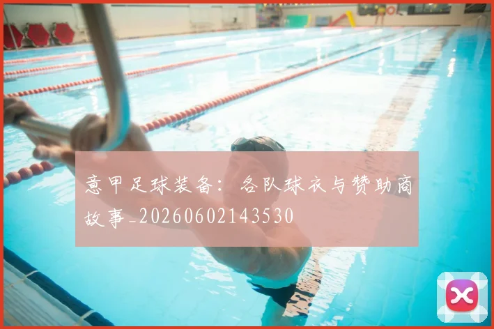意甲足球装备：各队球衣与赞助商故事_20260602143530