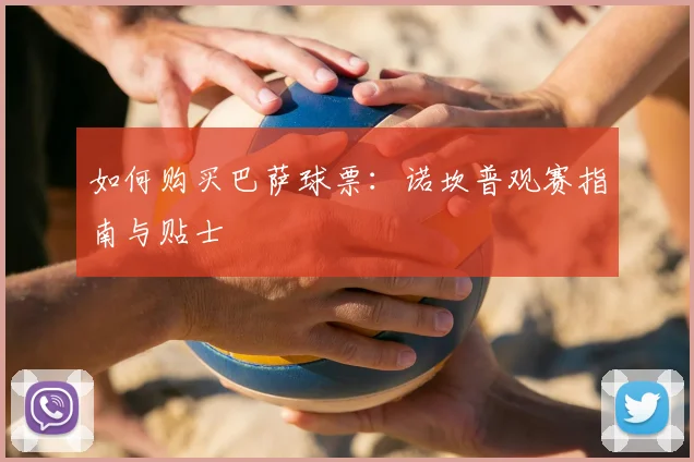 如何购买巴萨球票:诺坎普观赛指南与贴士