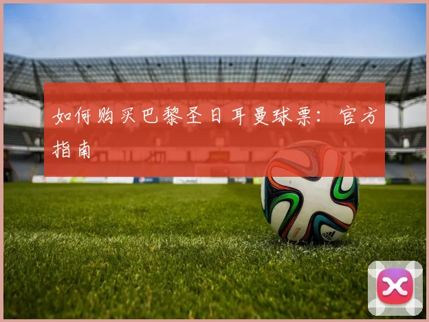 如何购买巴黎圣日耳曼球票：官方指南