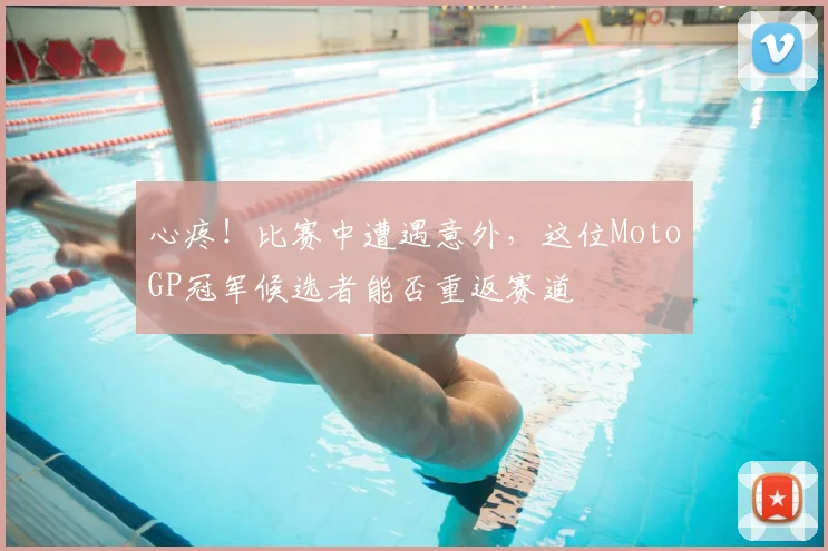 心疼！比赛中遭遇意外，这位MotoGP冠军候选者能否重返赛道