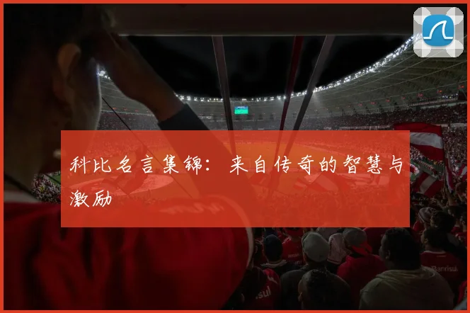 科比名言集锦：来自传奇的智慧与激励