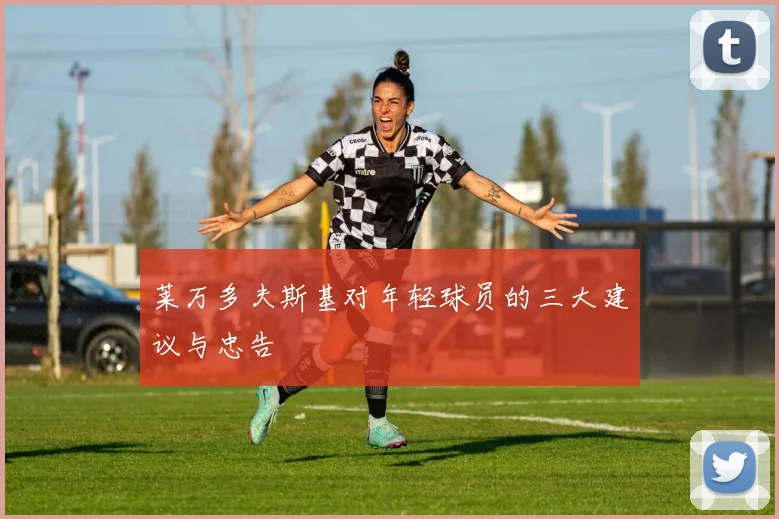 莱万多夫斯基对年轻球员的三大建议与忠告