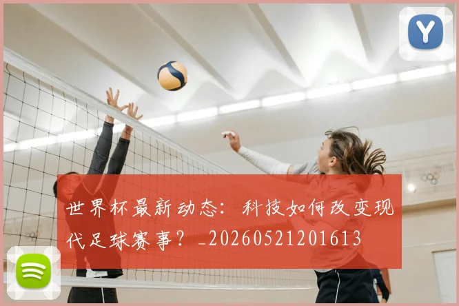 世界杯最新动态：科技如何改变现代足球赛事？_20260521201613