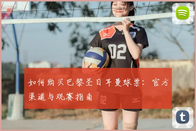 如何购买巴黎圣日耳曼球票：官方渠道与观赛指南
