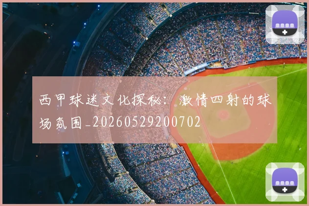 西甲球迷文化探秘：激情四射的球场氛围_20260529200702