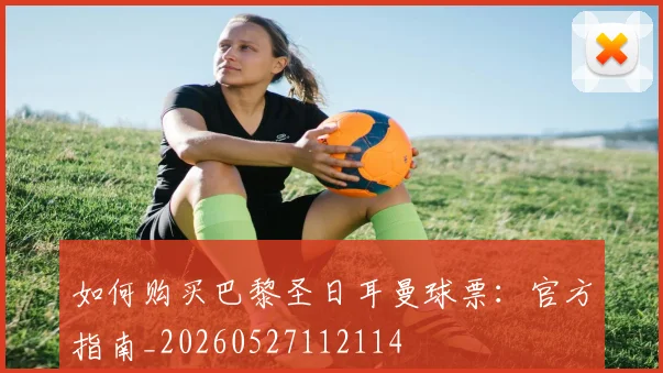 如何购买巴黎圣日耳曼球票：官方指南_20260527112114
